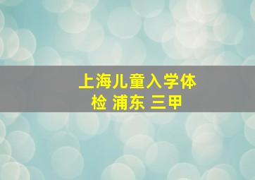 上海儿童入学体检 浦东 三甲